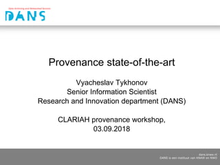 dans.knaw.nl
DANS is een instituut van KNAW en NWO
Provenance state-of-the-art
Vyacheslav Tykhonov
Senior Information Scientist
Research and Innovation department (DANS)
CLARIAH provenance workshop,
03.09.2018
 
