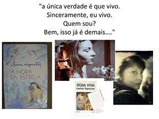 "a única verdade é que vivo. Sinceramente, eu vivo. Quem sou? Bem, isso já é demais...." 