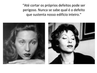 “ Até cortar os próprios defeitos pode ser perigoso. Nunca se sabe qual é o defeito que sustenta nosso edifício inteiro.” 