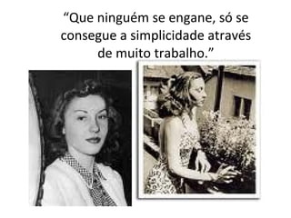 “ Que ninguém se engane, só se consegue a simplicidade através de muito trabalho.” 