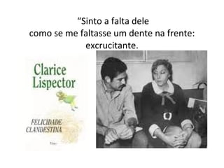  “ Sinto a falta dele como se me faltasse um dente na frente: excrucitante. 