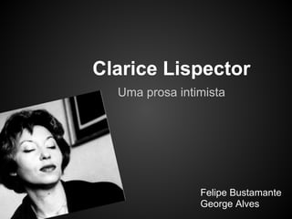 Clarice Lispector
  Uma prosa intimista




                Felipe Bustamante
                George Alves
 