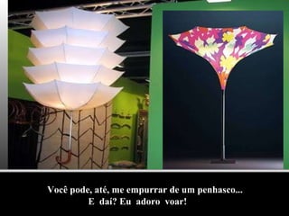 Você pode, até, me empurrar de um penhasco... E  daí? Eu  adoro  voar! 