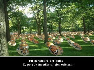Eu  acreditava  em  anjos. E,  porque  acreditava,  eles  existiam. 