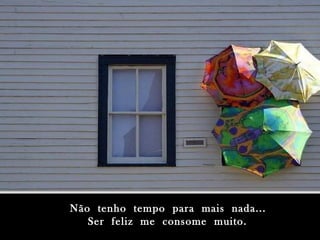 Não tenho tempo para mais nada...Não tenho tempo para mais nada...
Ser feliz me consome muito.Ser feliz me consome muito.
 