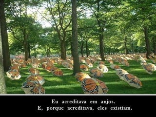 Eu acreditava em anjos.Eu acreditava em anjos.
E, porque acreditava, eles existiam.E, porque acreditava, eles existiam.
 