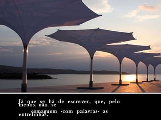 Já que se há de escrever, que, peloJá que se há de escrever, que, pelo
menos, não semenos, não se
esmaguem -com palavras- asesmaguem -com palavras- as
entrelinhas.entrelinhas.
 