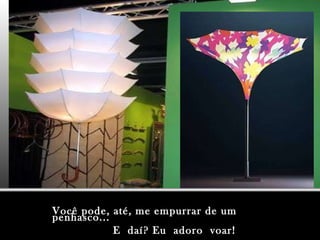 Você pode, até, me empurrar de um penhasco... E  daí? Eu  adoro  voar! 