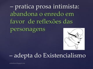 – pratica prosa intimista:
abandona o enredo em
favor de reflexões das
personagens
– adepta do Existencialismo