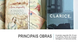 PRINCIPAIS OBRAS A paixão segundo GH, O ovo
e A galinha, Perto do coração
Selvagem e A hora da estrela
 