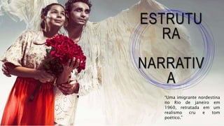 ESTRUTU
RA
NARRATIV
A
“Uma imigrante nordestina
no Rio de janeiro em
1960, retratada em um
realismo cru e tom
poético.”
 