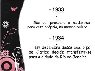 Seu pai prospera e mudam-se
para casa própria, no mesmo bairro.




   Em dezembro desse ano, o pai
de Clarice decide transferir-se
para a cidade do Rio de Janeiro.
 