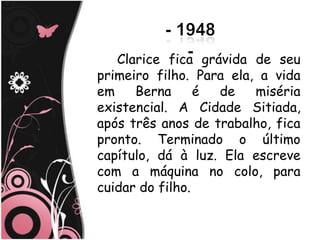 Clarice fica grávida de seu
primeiro filho. Para ela, a vida
em    Berna      é de    miséria
existencial. A Cidade Sitiada,
após três anos de trabalho, fica
pronto. Terminado o último
capítulo, dá à luz. Ela escreve
com a máquina no colo, para
cuidar do filho.
 