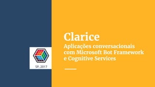 Clarice
Aplicações conversacionais
com Microsoft Bot Framework
e Cognitive Services
SP, 2017
 