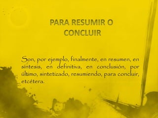 Son, por ejemplo, finalmente, en resumen, en
síntesis, en definitiva, en conclusión, por
último, sintetizado, resumiendo, para concluir,
etcétera.
 