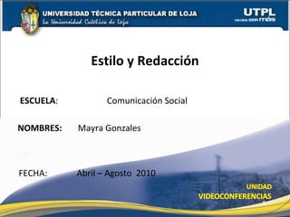 ESCUELA :  Comunicación Social  NOMBRES:    Mayra Gonzales Estilo y Redacción FECHA:   Abril – Agosto  2010 