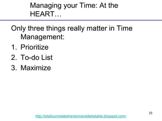 33
http://totallyunrelatedrandomanddebatable.blogspot.com/
Managing your Time: At the
HEART…
Only three things really matt...