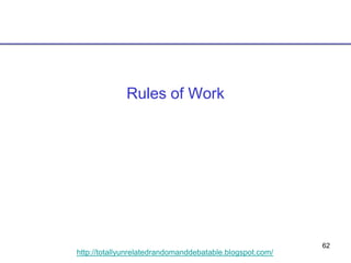 62
http://totallyunrelatedrandomanddebatable.blogspot.com/
Rules of Work
 