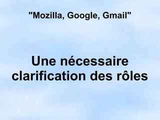 "Mozilla, Google, Gmail" 
Une nécessaire 
clarification des rôles 
 