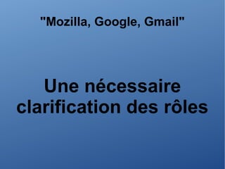 "Mozilla, Google, Gmail"
Une nécessaire
clarification des rôles
 