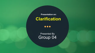Presented By
Group 04
Presentation on:
Clarification
 