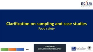 Ministry of Commerce& Industry
2021
Clarification on sampling and case studies
Food safety
SUBBURAJ.M
DEPUTY DIRECTOR/AUTHORISED OFFICER
FOOD SAFETY AND STANDARDS AUTHORITY OF INDIA
 