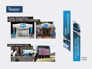 Teaser
Espaço Transparência.
Estande da Pfizer na ExpoGenética




Palestra durante a feira




                                    Colunas
                                    Estande
 