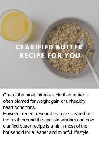 CLARIFIED BUTTER
RECIPE FOR YOU
One of the most infamous clarified butter is
often blamed for weight gain or unhealthy
hea...