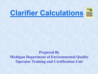 Clarifier Calculations
Prepared By
Michigan Department of Environmental Quality
Operator Training and Certification Unit
 