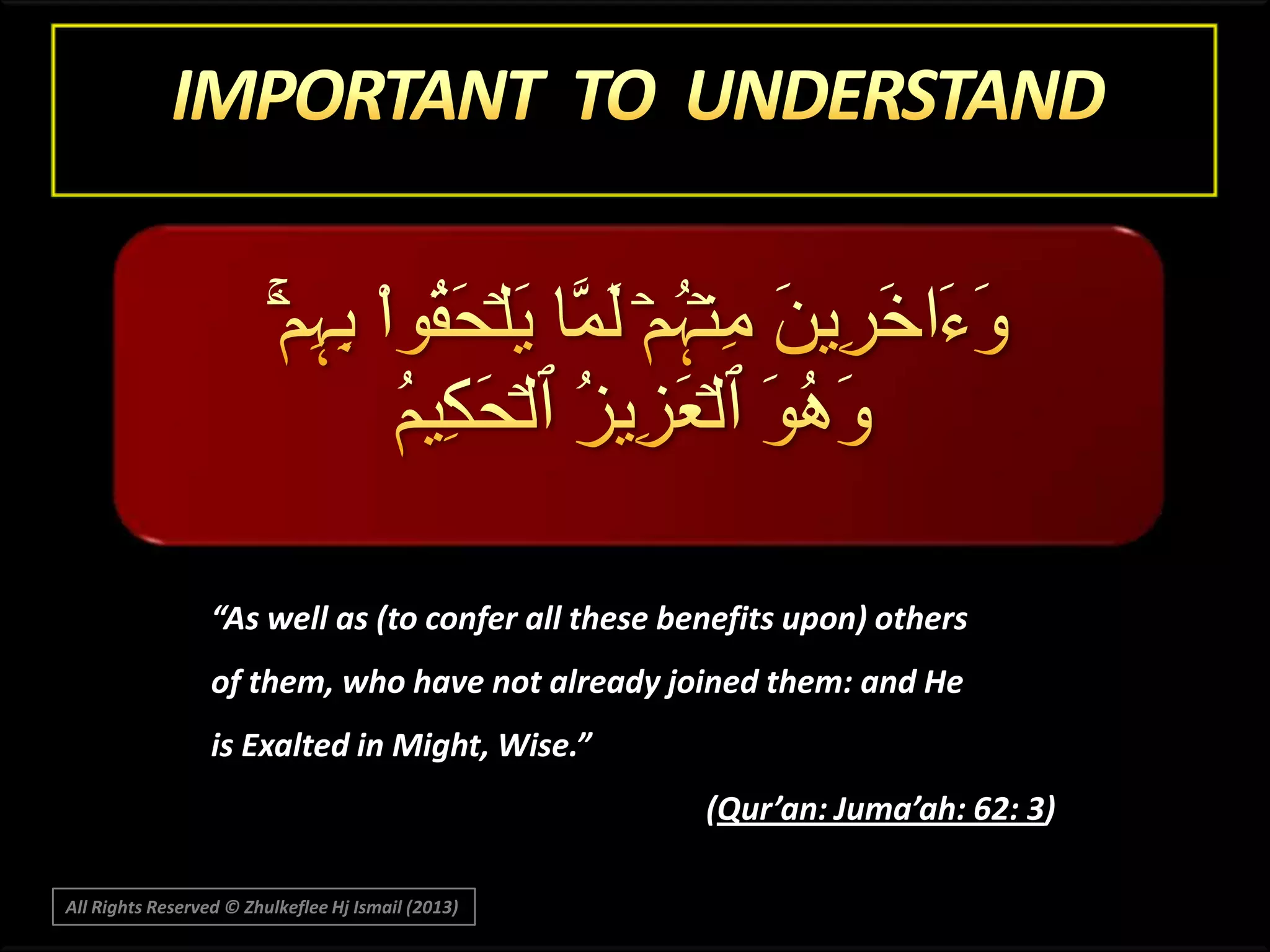“As well as (to confer all these benefits upon) others
of them, who have not already joined them: and He
is Exalted in Might, Wise.”
(Qur’an: Juma’ah: 62: 3)
All Rights Reserved © Zhulkeflee Hj Ismail (2013)

 