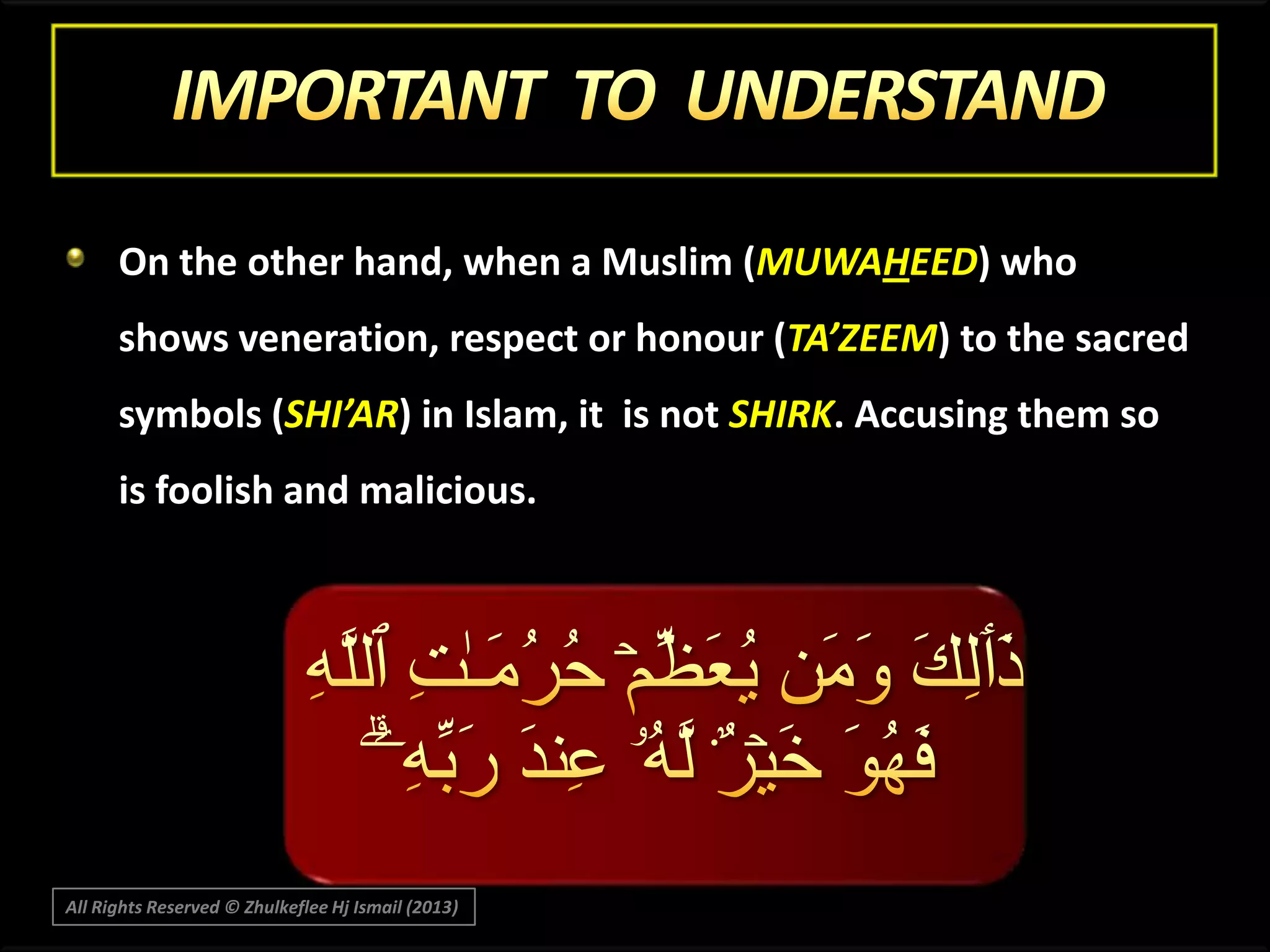 On the other hand, when a Muslim (MUWAHEED) who

shows veneration, respect or honour (TA’ZEEM) to the sacred
symbols (SHI’AR) in Islam, it is not SHIRK. Accusing them so
is foolish and malicious.

All Rights Reserved © Zhulkeflee Hj Ismail (2013)

 