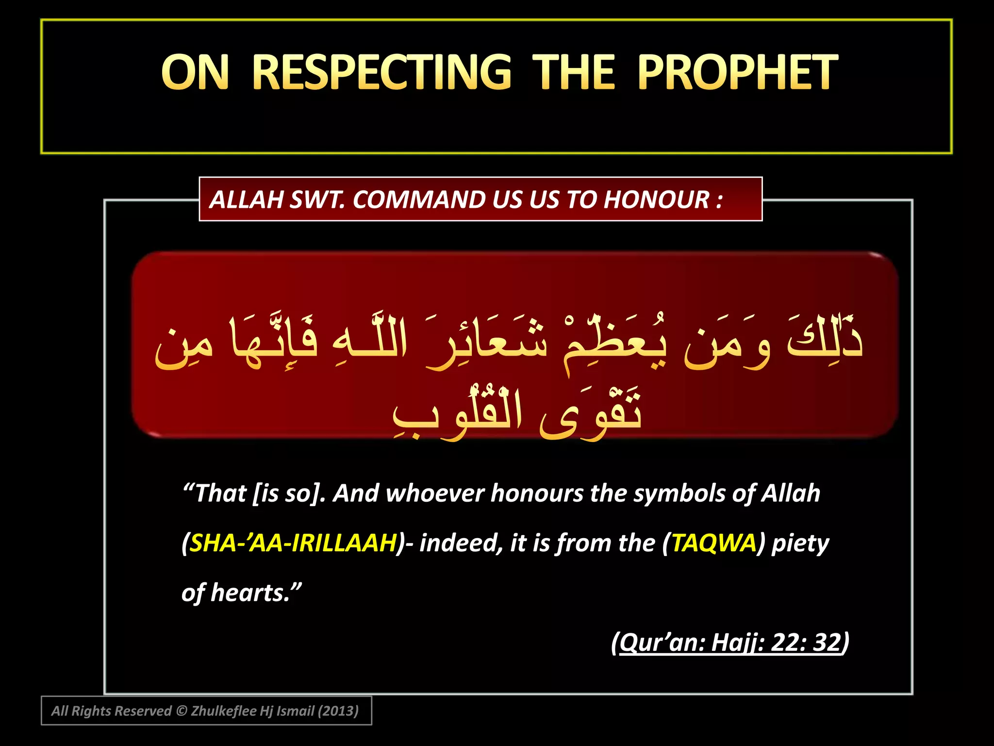 ALLAH SWT. COMMAND US US TO HONOUR :

“That *is so+. And whoever honours the symbols of Allah
(SHA-’AA-IRILLAAH)- indeed, it is from the (TAQWA) piety
of hearts.”
(Qur’an: Hajj: 22: 32)
All Rights Reserved © Zhulkeflee Hj Ismail (2013)

 