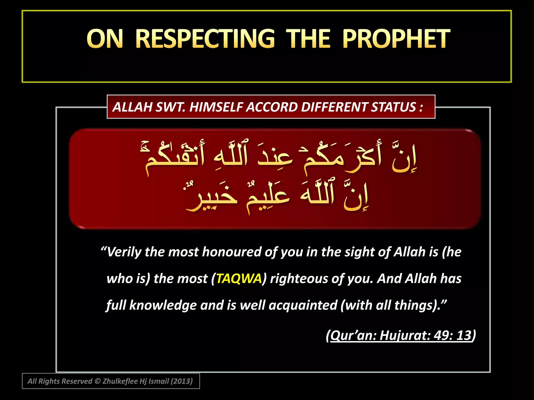 ALLAH SWT. HIMSELF ACCORD DIFFERENT STATUS :

“Verily the most honoured of you in the sight of Allah is (he
who is) the most (TAQWA) righteous of you. And Allah has
full knowledge and is well acquainted (with all things).”
(Qur’an: Hujurat: 49: 13)
All Rights Reserved © Zhulkeflee Hj Ismail (2013)

 