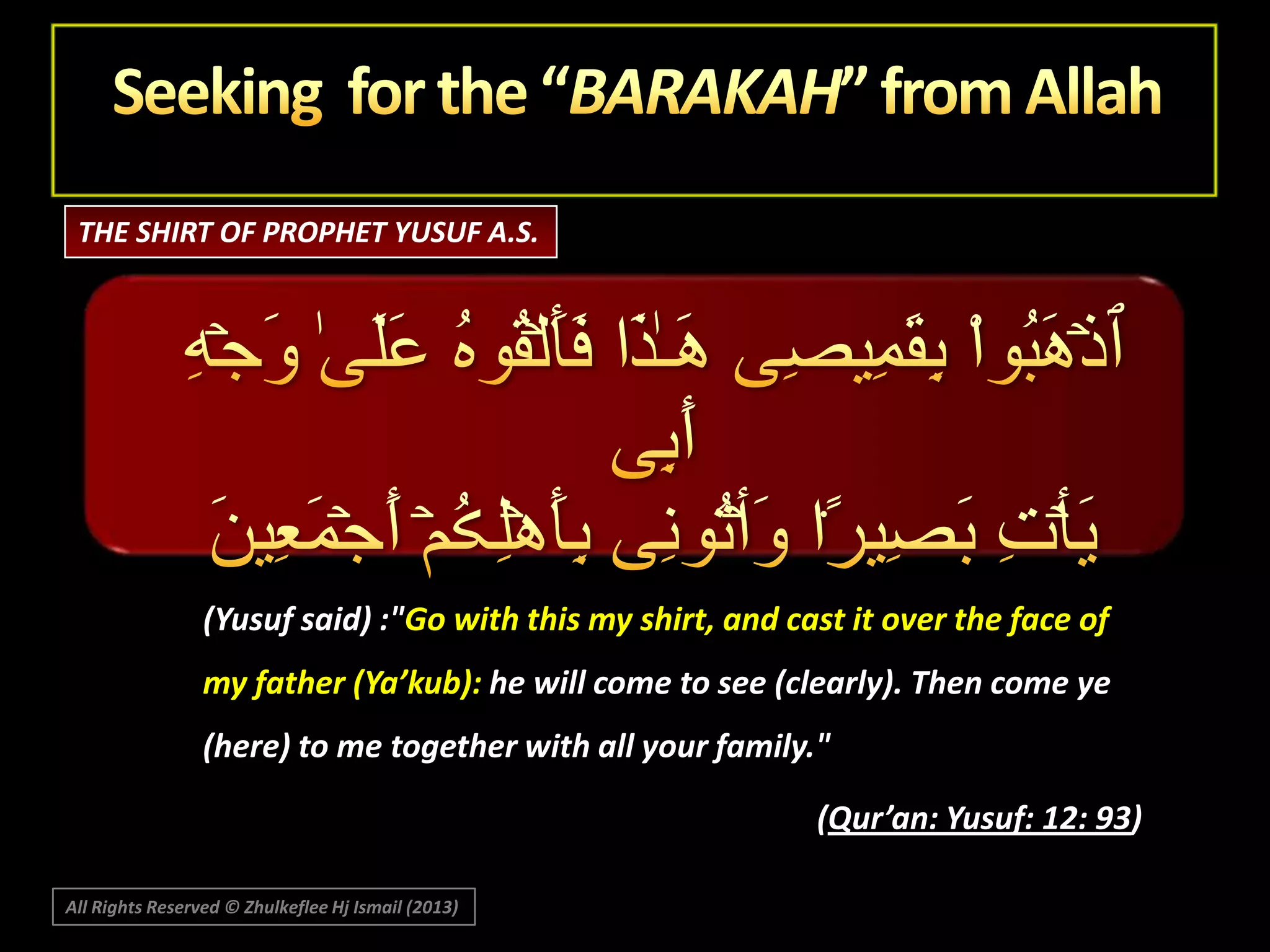 THE SHIRT OF PROPHET YUSUF A.S.

(Yusuf said) :"Go with this my shirt, and cast it over the face of
my father (Ya’kub): he will come to see (clearly). Then come ye
(here) to me together with all your family."
(Qur’an: Yusuf: 12: 93)
All Rights Reserved © Zhulkeflee Hj Ismail (2013)

 
