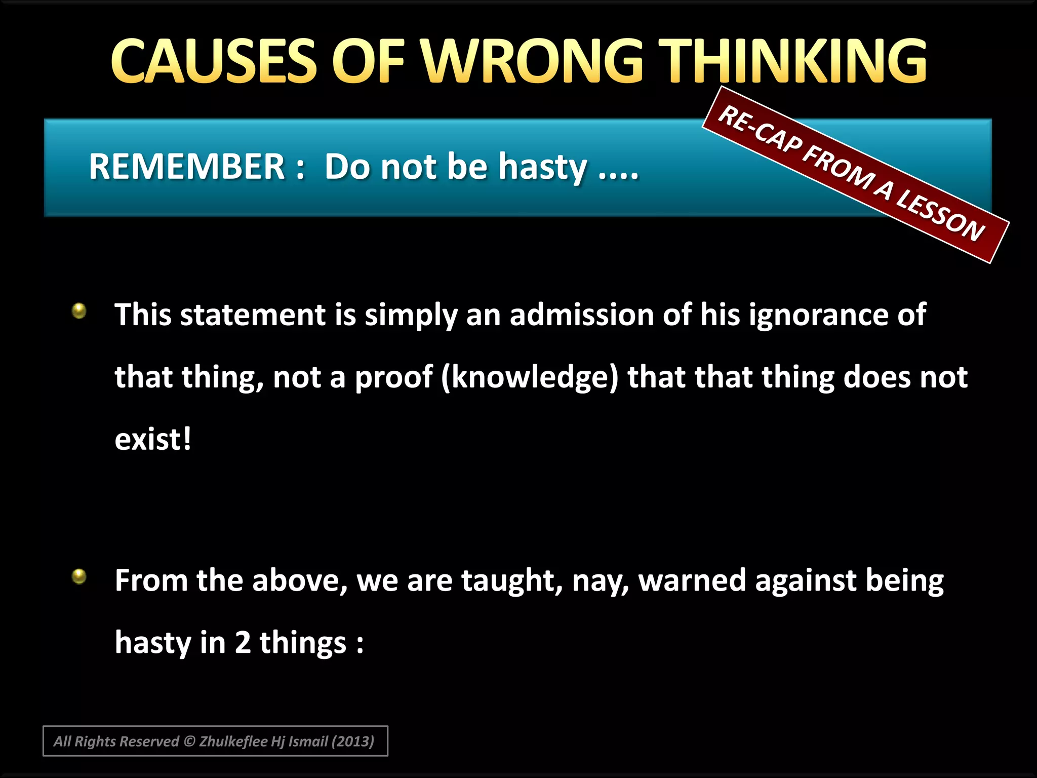 REMEMBER : Do not be hasty ....

This statement is simply an admission of his ignorance of

that thing, not a proof (knowledge) that that thing does not
exist!

From the above, we are taught, nay, warned against being
hasty in 2 things :
All Rights Reserved © Zhulkeflee Hj Ismail (2013)

 