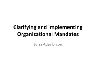 Clarifying and Implementing Organizational Mandates John Aderibigbe 