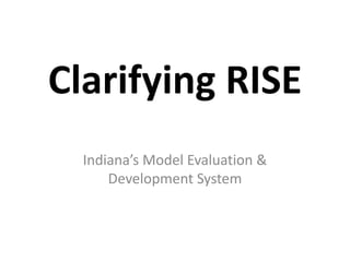 Clarifying RISE
  Indiana’s Model Evaluation &
      Development System
 