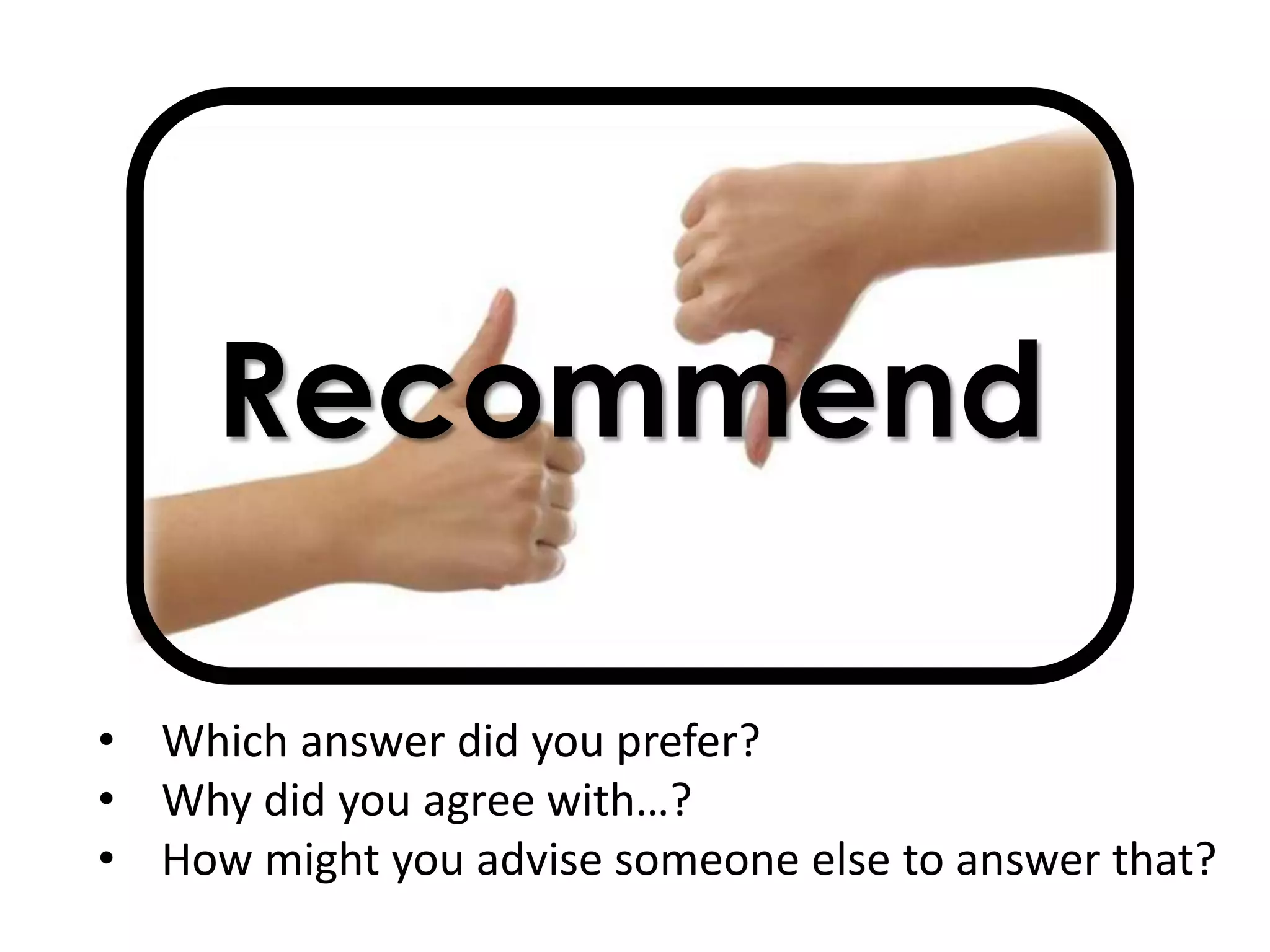 Recommend
• Which answer did you prefer?
• Why did you agree with…?
• How might you advise someone else to answer that?
 
