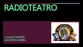 RADIOTEATRO
-D´AMELIO SHARON
-AGUSTINI CLARIBEL
 
