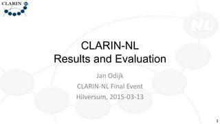 CLARIN-NL
Results and Evaluation
Jan Odijk
CLARIN-NL Final Event
Hilversum, 2015-03-13
1
 