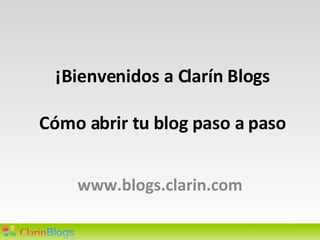 ¡Bienvenidos a Clarín Blogs Cómo abrir tu blog paso a paso www.blogs.clarin.com 