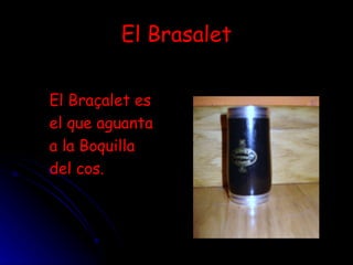 El Brasalet El Braçalet es el que aguanta a la Boquilla del cos. 