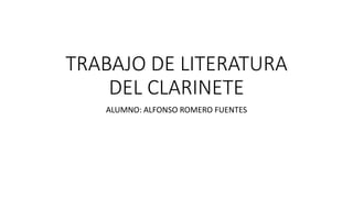 TRABAJO DE LITERATURA
DEL CLARINETE
ALUMNO: ALFONSO ROMERO FUENTES
 