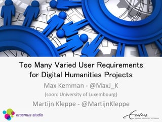 Too Many Varied User Requirements for Digital Humanities Projects 
Max Kemman -@MaxJ_K 
(soon: University of Luxembourg) 
Martijn Kleppe -@MartijnKleppe  