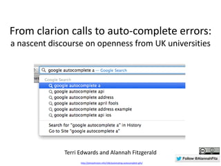 From clarion calls to auto-complete errors:
a nascent discourse on openness from UK universities
http://johnjohnston.info/106/automating-autocomplete-gifs/
Terri Edwards and Alannah Fitzgerald
 