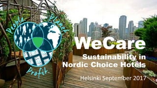 WeCare
Sustainability in
Nordic Choice Hotels
Helsinki September 2017
 