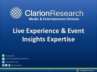 1
Live Experience & Event
Insights Expertise
jamie.stenziano@clarionresearch.com
212-664-1100
ClarionResearch.com
@ClarionResearch
Media & Entertainment Division
 
