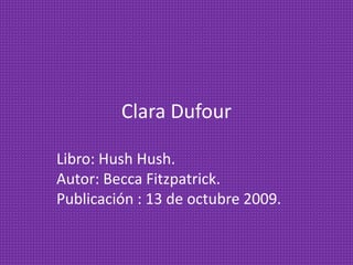 Clara Dufour
Libro: Hush Hush.
Autor: Becca Fitzpatrick.
Publicación : 13 de octubre 2009.
 