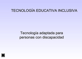 TECNOLOGÍA EDUCATIVA INCLUSIVA Tecnología adaptada para personas con discapacidad 