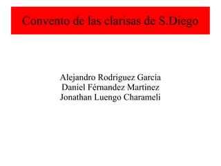 Convento de las clarisas de S.Diego
Alejandro Rodriguez García
Daniel Férnandez Martinez
Jonathan Luengo Charameli
 